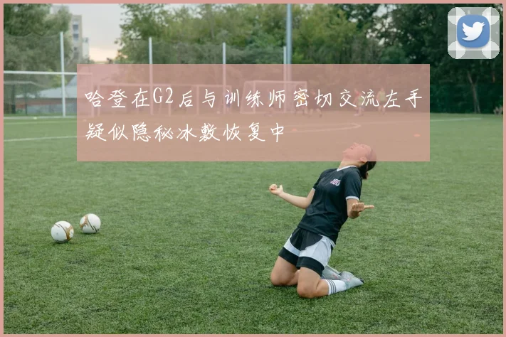 哈登在G2后与训练师密切交流左手疑似隐秘冰敷恢复中