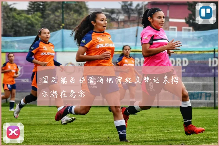 国足能否逆袭海地曾经交锋记录揭示潜在悬念