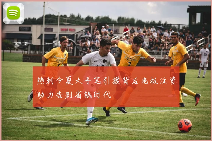 热刺今夏大手笔引援背后老板注资助力告别省钱时代