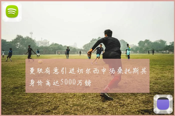 曼联有意引进切尔西中场桑托斯其身价高达5000万镑