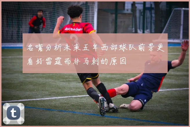 名嘴分析未来五年西部球队前景更看好雷霆而非马刺的原因