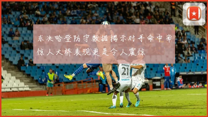 东决哈登防守数据揭示对手命中率惊人大桥表现更是令人震惊