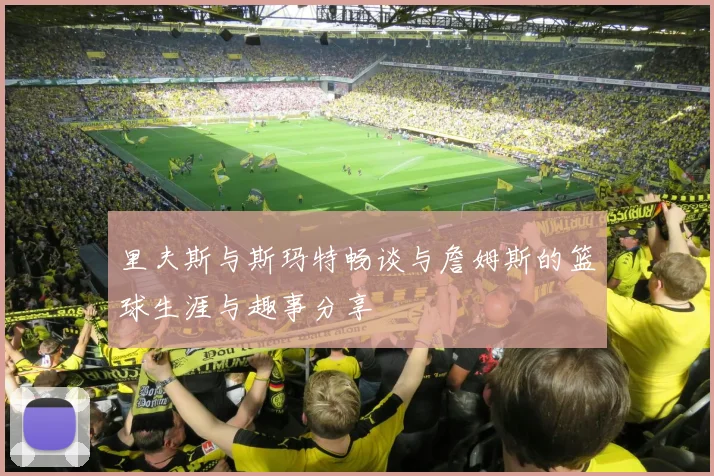 里夫斯与斯玛特畅谈与詹姆斯的篮球生涯与趣事分享