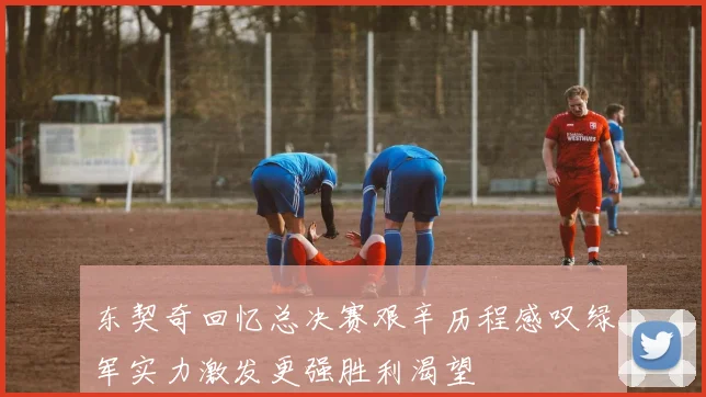 东契奇回忆总决赛艰辛历程感叹绿军实力激发更强胜利渴望